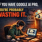 If You Have Google AI Pro, You’re Probably Wasting It.