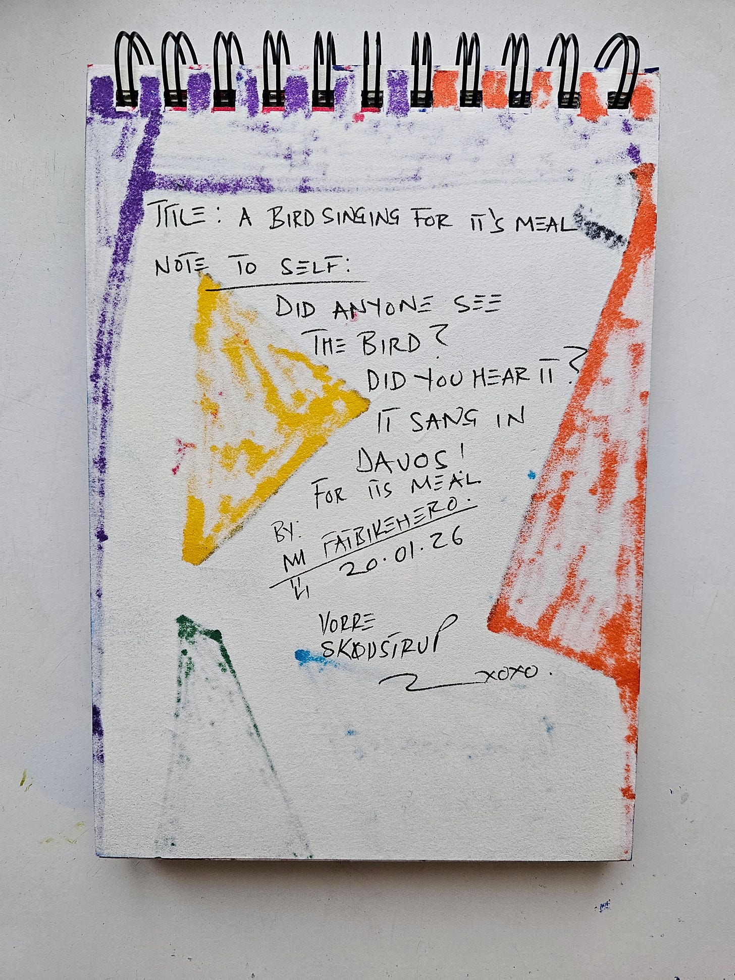 Alt Text: The back of a sketchbook page showing handwritten notes in black ink. The text reads "Title: A Bird Singing For Its Meal," "Did anyone see the bird? Did you hear it? It sang in Davos! For its meal." Includes rough crayon sketches of triangles. Alt Text: The back of a sketchbook page showing handwritten notes in black ink. The text reads "Title: A Bird Singing For Its Meal," "Did anyone see the bird? Did you hear it? It sang in Davos! For its meal." Includes rough crayon sketches of triangles.