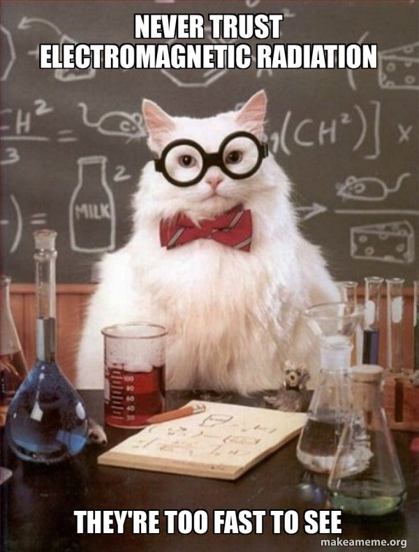 Never trust Electromagnetic Radiation They're too fast to see ...