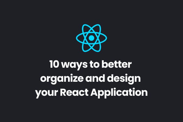 10 ways to better organize and design your React Application