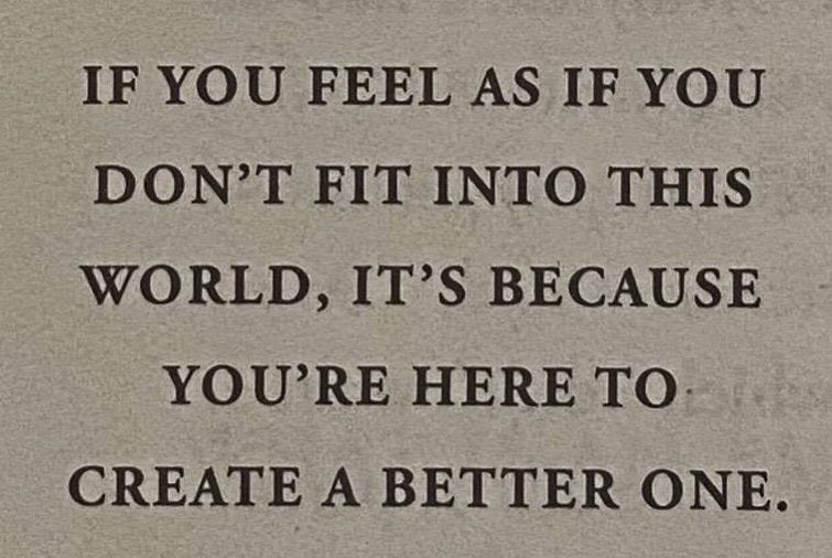 May be an image of text that says 'IF YOU FEEL AS IF YOU DON'T FIT INTO THIS WORLD, IT'S BECAUSE YOU'RE HERE TO CREATE A ONE.'