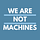 We Are Not Machines