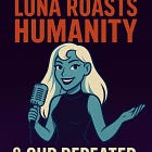 Luna Roasts Humanity: & Our Repeated Dumbassery