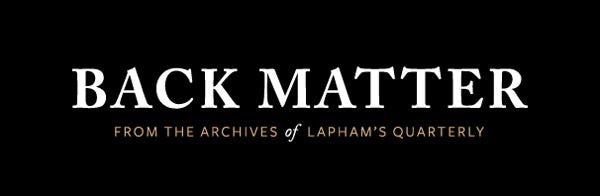 Back Matter | From the Archives of Lapham’s Quarterly Back Matter | From the Archives of Lapham’s Quarterly