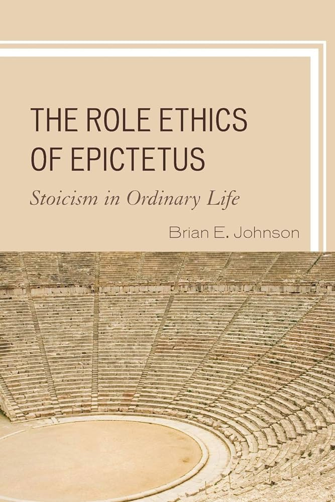 The Role Ethics of Epictetus: Stoicism in Ordinary Life: Johnson, Brian E.:  9781498550833: Amazon.com: Books