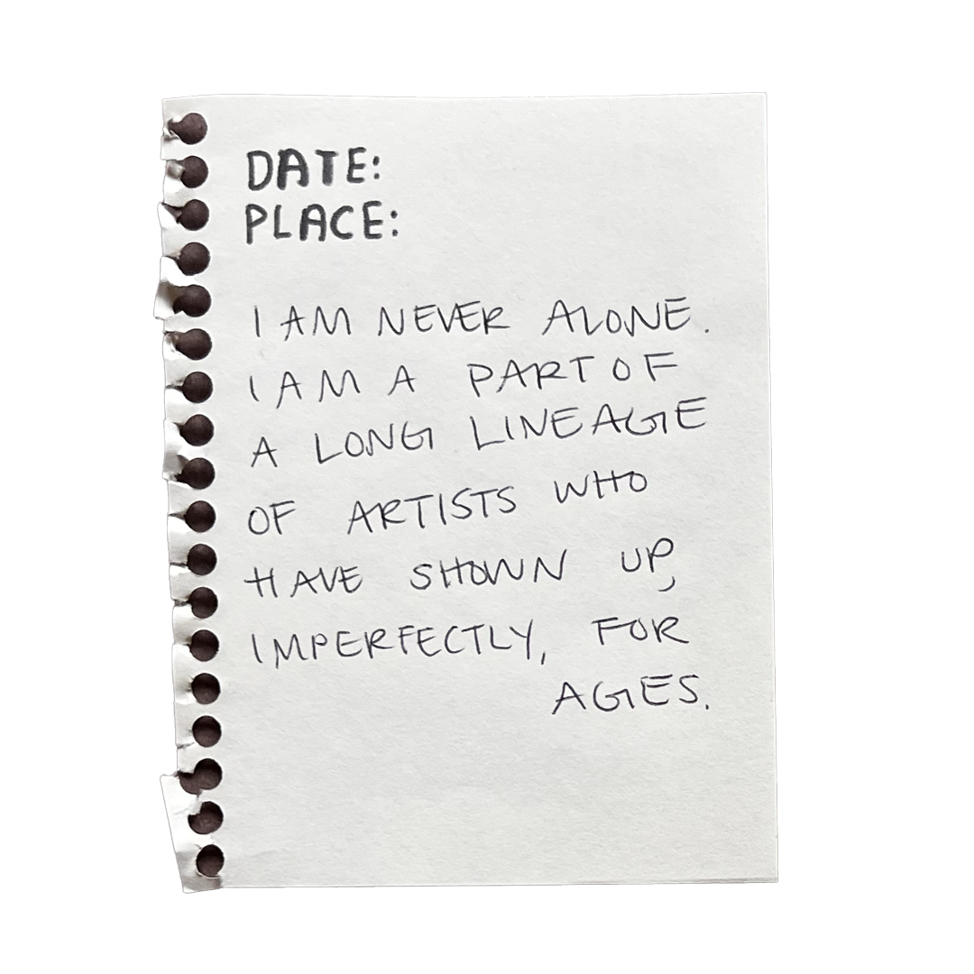 I am never alone. I am a part of a long lineage of artists who have shown up, imperfectly, for ages.