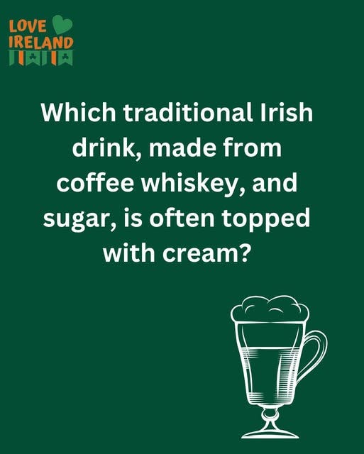 May be an image of drink and text that says "LOVE IRELAND 口天川 Which traditional Irish drink, made from coffee whiskey, and sugar, is often topped with cream?"