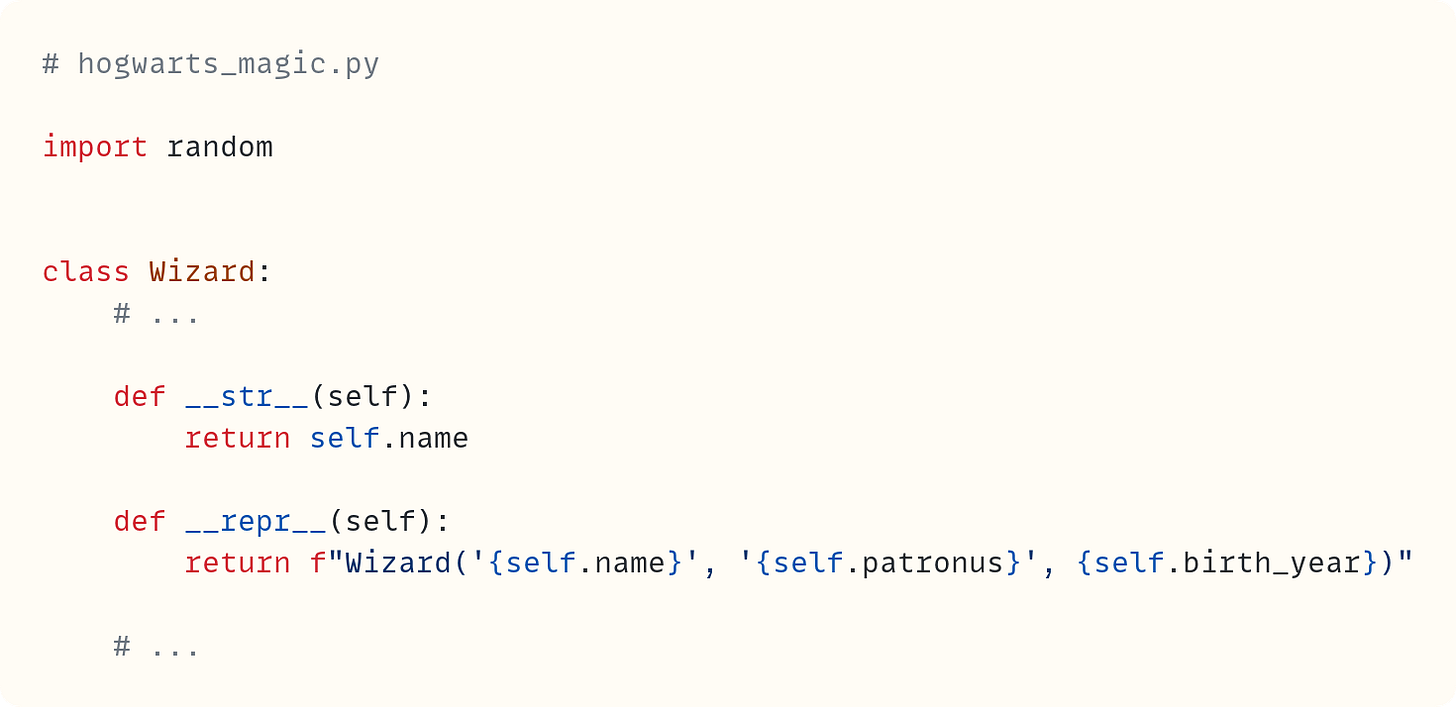 # hogwarts_magic.py  import random   class Wizard:     # ...      def __str__(self):         return self.name      def __repr__(self):         return f"Wizard('{self.name}', '{self.patronus}', {self.birth_year})"      # ... 
