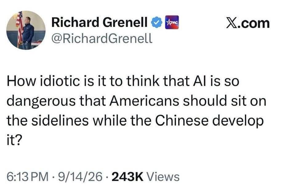 May be an image of text that says 'yФPAς Richard Grenell @RichardGrenell X.com How idiotic is it to think that AI is so dangerous that Americans should sit on the sidelines while the Chinese develop it? 6:13 9/14/26 :13PM-9/14/26-243KViews 243 Views'