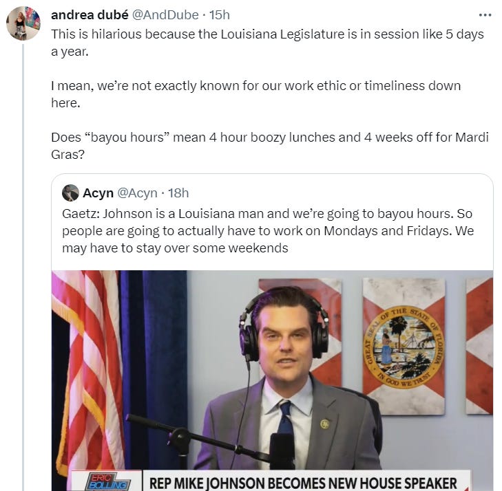 This is hilarious because the Louisiana Legislature is in session like 5 days a year. I mean, we’re not exactly known for our work ethic or timeliness down here. Does “bayou hours” mean 4 hour boozy lunches and 4 weeks off for Mardi Gras? This is hilarious because the Louisiana Legislature is in session like 5 days a year. I mean, we’re not exactly known for our work ethic or timeliness down here. Does “bayou hours” mean 4 hour boozy lunches and 4 weeks off for Mardi Gras?