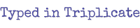 Typed in Triplicate