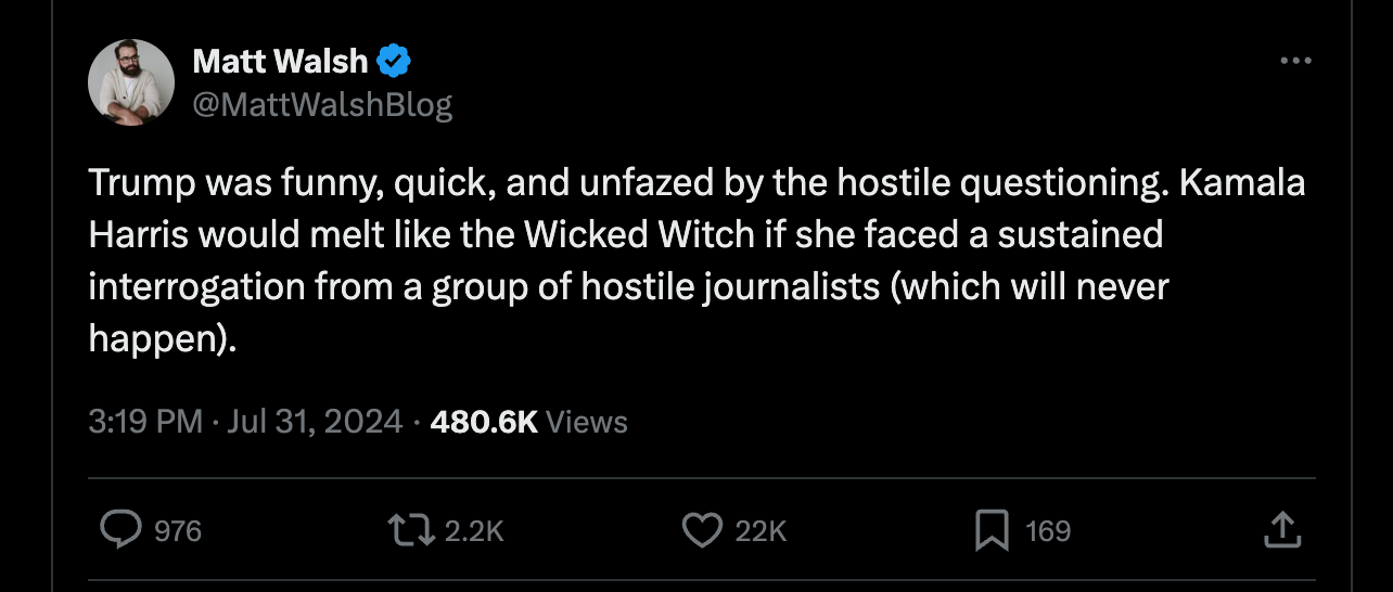 Trump was funny, quick, and unfazed by the hostile questioning. Kamala Harris would melt like the Wicked Witch if she faced a sustained interrogation from a group of hostile journalists (which will never happen). Trump was funny, quick, and unfazed by the hostile questioning. Kamala Harris would melt like the Wicked Witch if she faced a sustained interrogation from a group of hostile journalists (which will never happen).