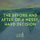 The Before AND After of a Messy, Hard Decision