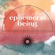 Ephemeral Being