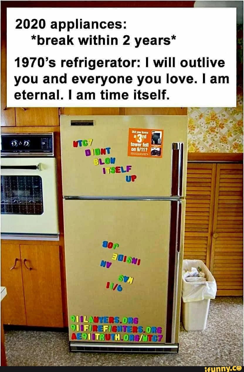 2020 appliances: *break within 2 years* 1970's refrigerator: I will outlive you and everyone you love. I am eternal. I am time itself.