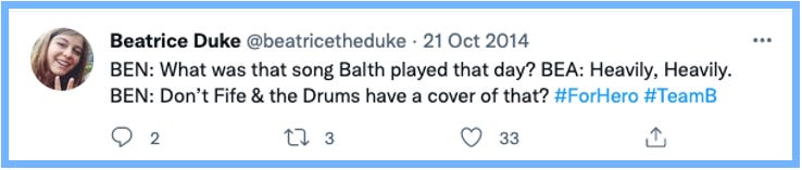 BEN: What was that song Balth played that day? | BEA: Heavily, Heavily. | BEN: Don't Fife & the Drums have a cover of that? #ForHero #TeamB