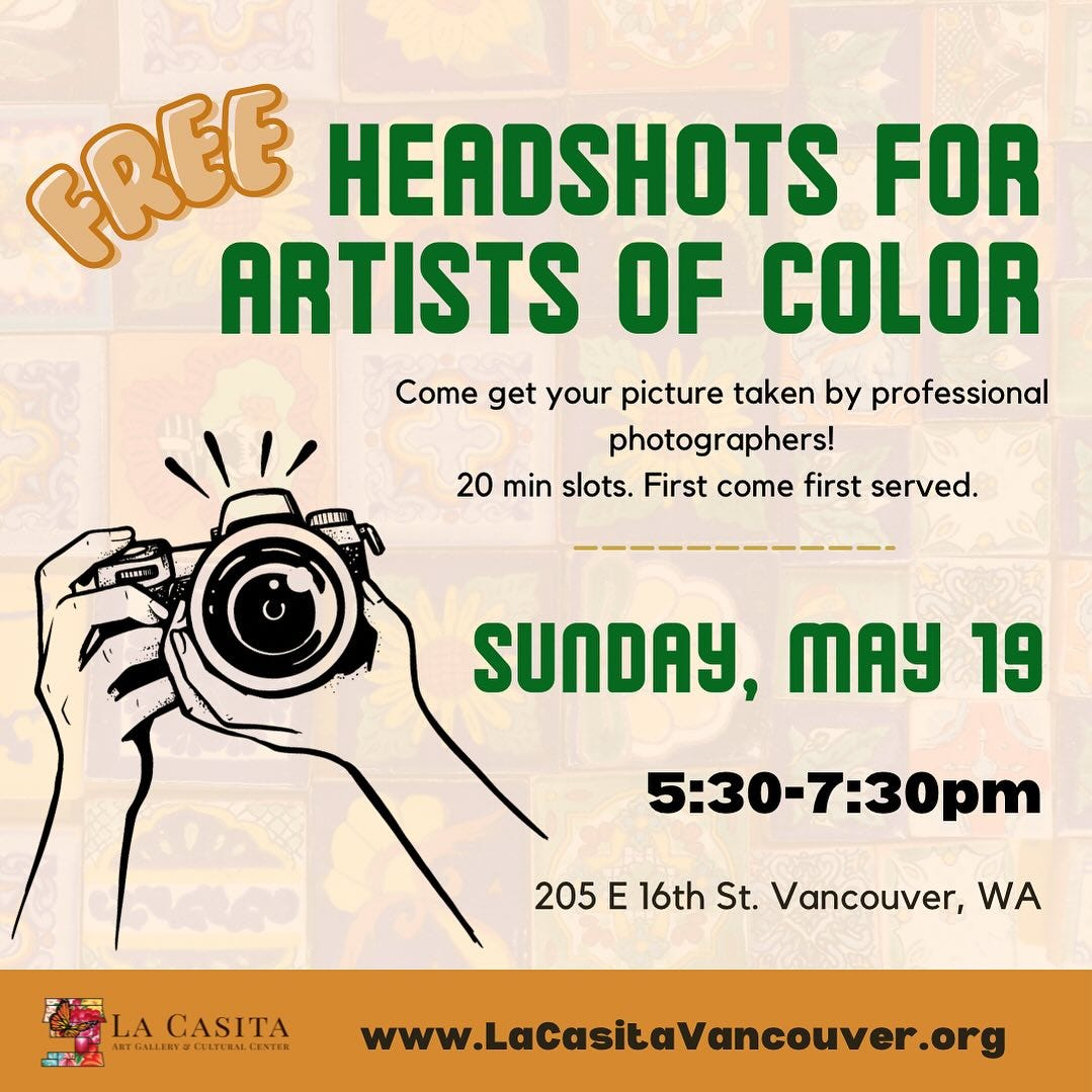 May be an image of text that says 'GREE HEADSHOTS FOR ARTISTS OF COLOR 材電楽力 お Come get your picture taken by professional photographers! 20 min slots. First come first served. SUNDAY, MAY 19 5:307:30p 205 E 16th St. Vancouver, WA LACASITA IGALLERS TETARIECURRU.CENT LA CASITA www.LaCasicaVancouver.org' May be an image of text that says 'GREE HEADSHOTS FOR ARTISTS OF COLOR 材電楽力 お Come get your picture taken by professional photographers! 20 min slots. First come first served. SUNDAY, MAY 19 5:307:30p 205 E 16th St. Vancouver, WA LACASITA IGALLERS TETARIECURRU.CENT LA CASITA www.LaCasicaVancouver.org'