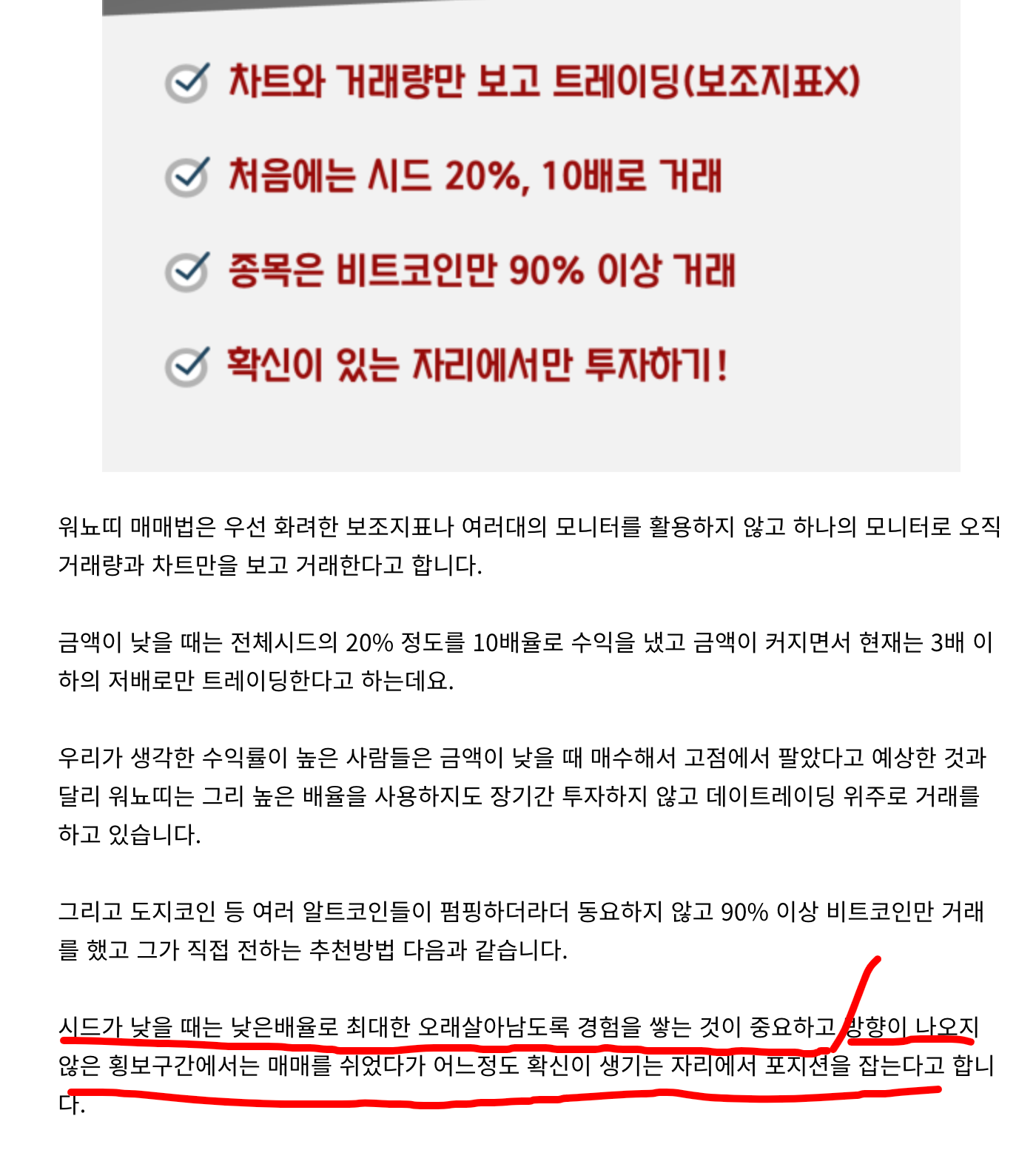 차트와 거래량만 보고 트레이닝(보조지표)0
치음에는 시드 20%, 10배로 거래
종목은 비트코인만 90% 이상 거래
확신이 있는 자리에서만 투자하기 !
워뇨[디 매매법은 우선 화려한 보조지표나 여러대의 모니터를 활용하지 않고 하나의 모니터로 오직
거래량과 차트만을 보고 거래한다고 합니다.
금액이 낮을 때는 전체시드의 20% 정도를 10배율로 수익을 냈고 금액이 커지면서 현재는 3배 이
하의 저배로만 트레이딩한다고 하는데요.
우리가 생각한 수익률이 높은 사람들은 금액이 낮을 때 매수해서 고점에서 팔았다고 예상한 것과
달리 워뇨[디는 그리 높은 배율을 사용하지도 장기간 투자하지 않고 데이트레이딩 위주로 거래를
하고 있습니다.
그리고 도지코인 등 여러 알트코인들이 펌핑하더라더 동요하지 않고 90% 이상 비트코인만 거래
를 했고 그가 직접 전하는 추천방법 다음과 같습니다.
人 드2 낮을 때는 낮은배율로 최대한 오래살아남도록 경험을 쌓는 것이 중요하고
않은 횡보구간에서는 매매를 쉬었다가 어느정도 확신이 생기는 자근 人 포 년을 잡는다고 합니 차트와 거래량만 보고 트레이닝(보조지표)0
치음에는 시드 20%, 10배로 거래
종목은 비트코인만 90% 이상 거래
확신이 있는 자리에서만 투자하기 !
워뇨[디 매매법은 우선 화려한 보조지표나 여러대의 모니터를 활용하지 않고 하나의 모니터로 오직
거래량과 차트만을 보고 거래한다고 합니다.
금액이 낮을 때는 전체시드의 20% 정도를 10배율로 수익을 냈고 금액이 커지면서 현재는 3배 이
하의 저배로만 트레이딩한다고 하는데요.
우리가 생각한 수익률이 높은 사람들은 금액이 낮을 때 매수해서 고점에서 팔았다고 예상한 것과
달리 워뇨[디는 그리 높은 배율을 사용하지도 장기간 투자하지 않고 데이트레이딩 위주로 거래를
하고 있습니다.
그리고 도지코인 등 여러 알트코인들이 펌핑하더라더 동요하지 않고 90% 이상 비트코인만 거래
를 했고 그가 직접 전하는 추천방법 다음과 같습니다.
人 드2 낮을 때는 낮은배율로 최대한 오래살아남도록 경험을 쌓는 것이 중요하고
않은 횡보구간에서는 매매를 쉬었다가 어느정도 확신이 생기는 자근 人 포 년을 잡는다고 합니