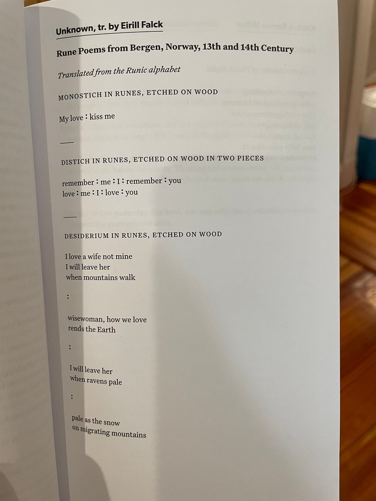 Monostitch in Runes, Etched on Wood  My love : kiss me  —  Distich in Runes, Etched on Wood in Two Pieces  remember : me : I : remember : you / love : me : I : love : you  —  Desiderium in Runes, Etched on Wood  I love a wife not mine / I will leave her / when mountains walk : wisewoman, how we love / rends the earth : I will leave her / when ravens pale : pale as the snow / on migrating mountains
