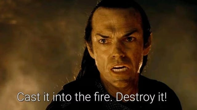 r/lotrmemes - Cast it into the fire. Destroy it!