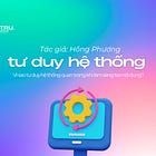 Vì sao tư duy hệ thống quan trọng khi làm sáng tạo nội dung?
