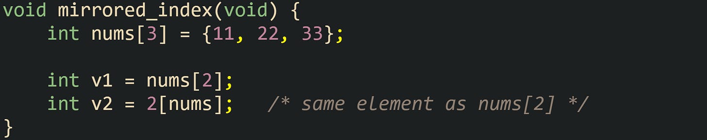 void mirrored_index(void) {     int nums[3] = {11, 22, 33};      int v1 = nums[2];     int v2 = 2[nums];   /* same element as nums[2] */ }