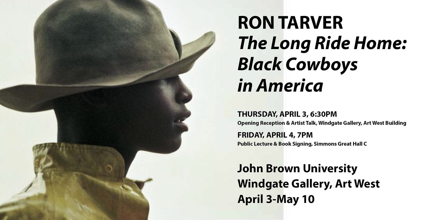 May be an image of 1 person, hat and text that says 'RON TARVER The Long Ride Home: Black Cowboys in America THURSDAY, APRIL 3, 6:30PM Opening Reception & Artist Talk, Windgate Gallery, Art West Building FRIDAY, APRIL 4, 7PM Public Lecture & Book Signing, Simmons Great Hall c John Brown University Windgate Gallery, Art West April 3-May 10'