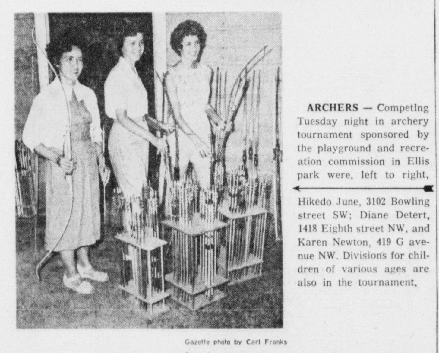 The archery photo as it appeared in the Gazette ARCHERS - Competing Tuesday night in archery tournament sponsored by the playground and recreation commission in Ellis park were, left to right, Hikedo June, 3102 Bowling street SW; Diane Detert, 1418 Eighth street NW, and Karen Newton, 419 G avenue NW. Divisions for children of various ages are also in the tournament.