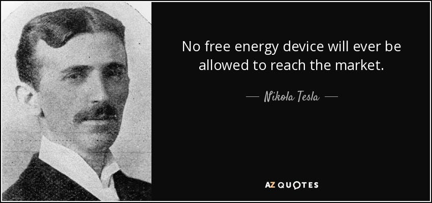 Nikola Tesla quote: No free energy device will ever be allowed to reach... Nikola Tesla quote: No free energy device will ever be allowed to reach...