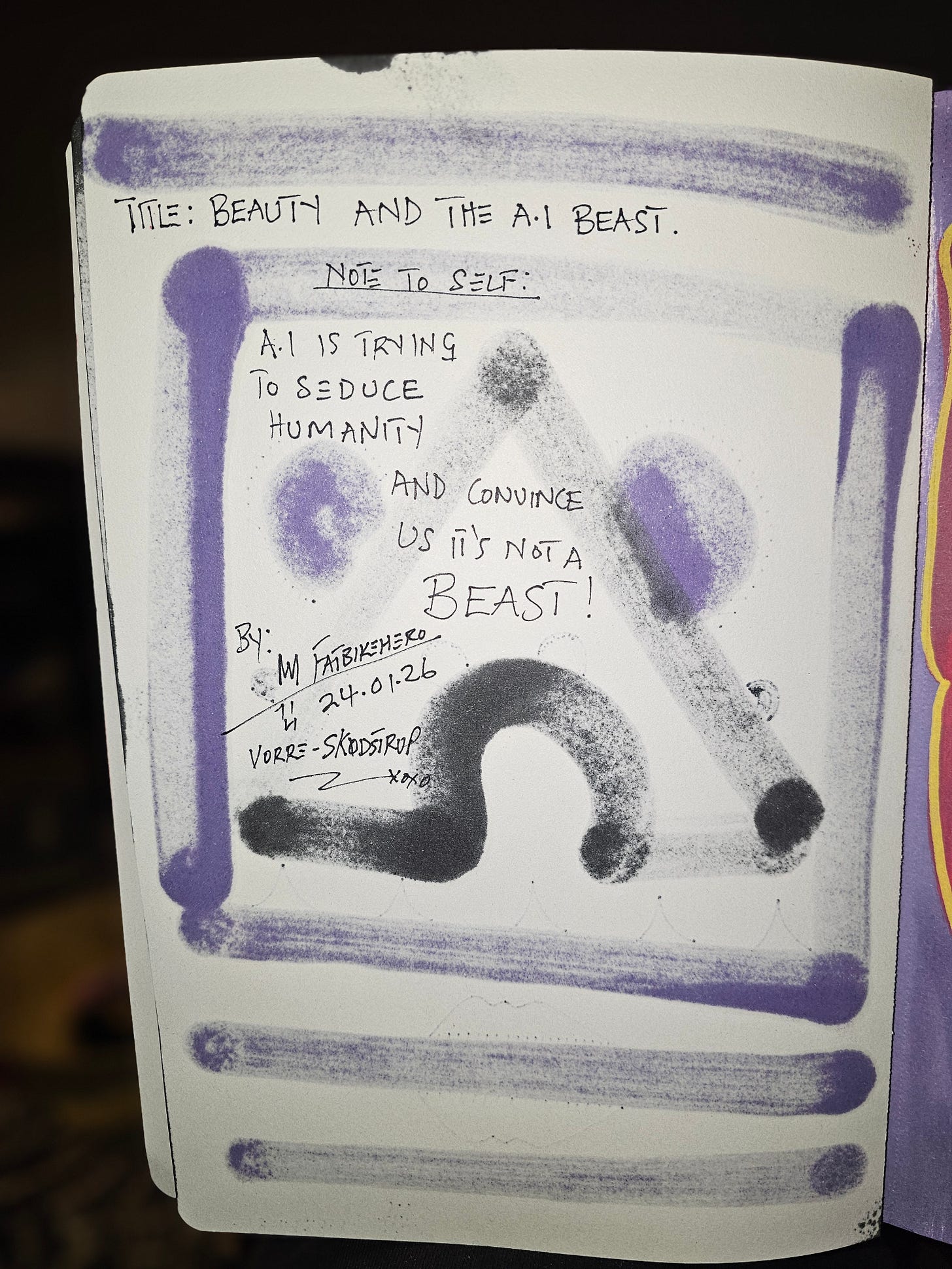 Alt Text: Handwritten artist note by FatbikeHero titled Beauty and the A.I. Beast reading AI is trying to seduce humanity and convince us it's not a beast, signed and dated 24.01.26 Vorre-Skodstrup Alt Text: Handwritten artist note by FatbikeHero titled Beauty and the A.I. Beast reading AI is trying to seduce humanity and convince us it's not a beast, signed and dated 24.01.26 Vorre-Skodstrup