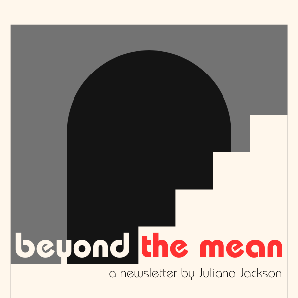 Beyond the Mean - A newsletter by Juliana Jackson