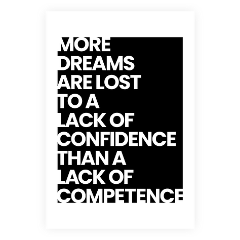 More dreams are lost to a lack of confidence than a lack of competence.