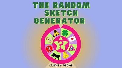 Illustrated title graphic reading âThe Random Sketch Generatorâ above a colourful spinning wheel filled with quirky symbols, including a question mark, money bag, warning sign, clover, playing card, rubber duck and black cat, with the subtitle âQuirks & Foiblesâ below. Illustrated title graphic reading âThe Random Sketch Generatorâ above a colourful spinning wheel filled with quirky symbols, including a question mark, money bag, warning sign, clover, playing card, rubber duck and black cat, with the subtitle âQuirks & Foiblesâ below.