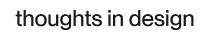 Thoughts in Design