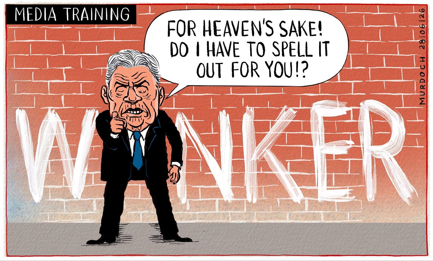 Cartoon. Title: “Media Training” Image shows Winston Peters, looking grumpy, pointing his finger at the viewer, saying, “For heaven’s sake! Do I have to spell it out for you!?” Behind him on a brick wall, is written “W_NKER” Cartoon. Title: “Media Training” Image shows Winston Peters, looking grumpy, pointing his finger at the viewer, saying, “For heaven’s sake! Do I have to spell it out for you!?” Behind him on a brick wall, is written “W_NKER”