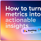 How to turn metrics into actionable insights