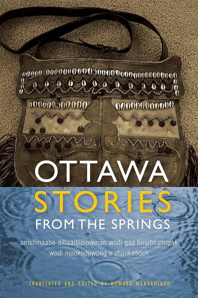 Ottawa Stories from the Springs: Anishinaabe dibaadjimowinan wodi gaa  binjibaamigak wodi mookodjiwong e zhinikaadek (American Indian Studies): ...