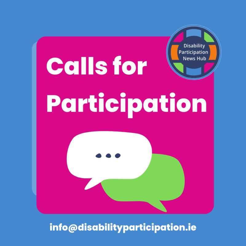 Image description: A graphic with blue and pink background containing white text that reads: “Calls for Participation”. Beneath this is an image of two speech bubbles. The Disability Participation News Hub is in the top right hand corner and the email address for the News Hub - info@disabilityparticipation.ie is at the bottom of the image.