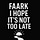 Faark I Hope It's Not Too Late