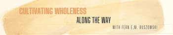 Cultivating Wholeness Along the Way