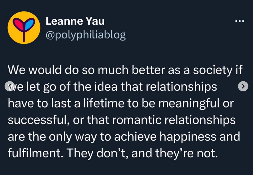 Screenshot of an Instagram post by @polyphiliablog that says 'We would do so much better as a society if we let go of the idea that relationships have to last forever to be meaningful, and that romantic partners are the only way to fulfiling relationships' Screenshot of an Instagram post by @polyphiliablog that says 'We would do so much better as a society if we let go of the idea that relationships have to last forever to be meaningful, and that romantic partners are the only way to fulfiling relationships'