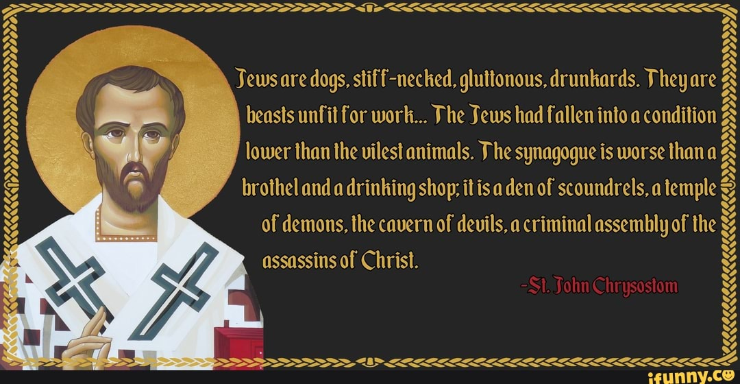 Jews are dogs, stiff-necked, gluttonous, drunkards. They are A beasts unfit for work... The Jews Jews are dogs, stiff-necked, gluttonous, drunkards. They are A beasts unfit for work... The Jews