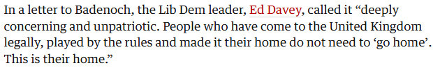 In a letter to Badenoch, the Lib Dem leader Ed Davey called it “deeply concerning and unpatriotic. People who have come to the United Kingdom legally, played by the rules and made it their home do not need to “go home”. This is their home.”