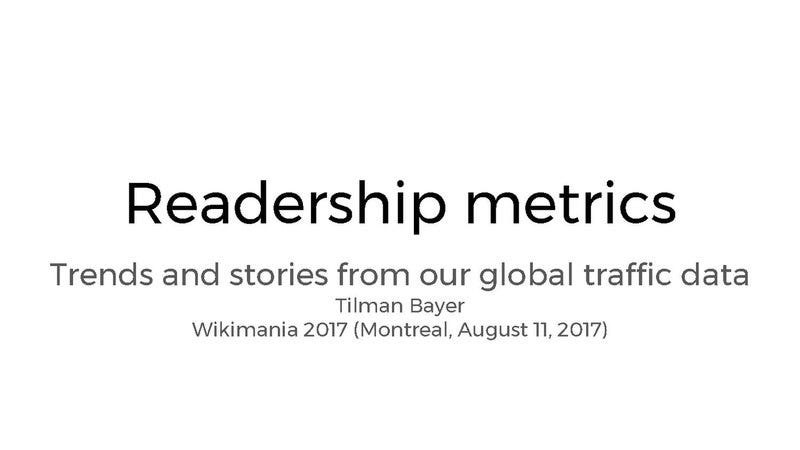 Readership metrics. Trends and stories from our global traffic data (Wikimania 2017 presentation) Readership metrics. Trends and stories from our global traffic data (Wikimania 2017 presentation)