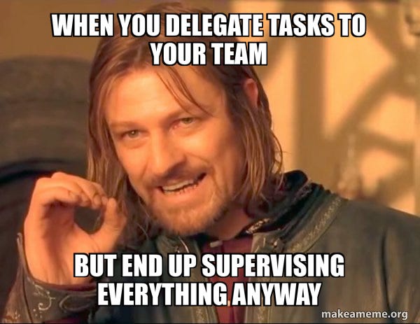 When you delegate tasks to your team But end up supervising everything ...