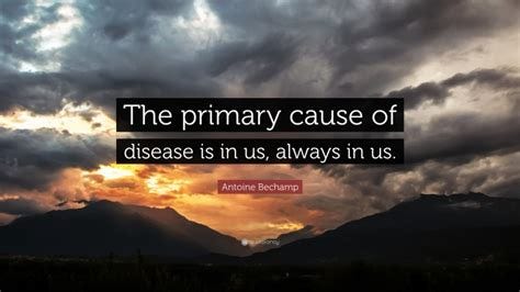 Antoine Bechamp Quote: "The primary cause of disease is in us, always ...