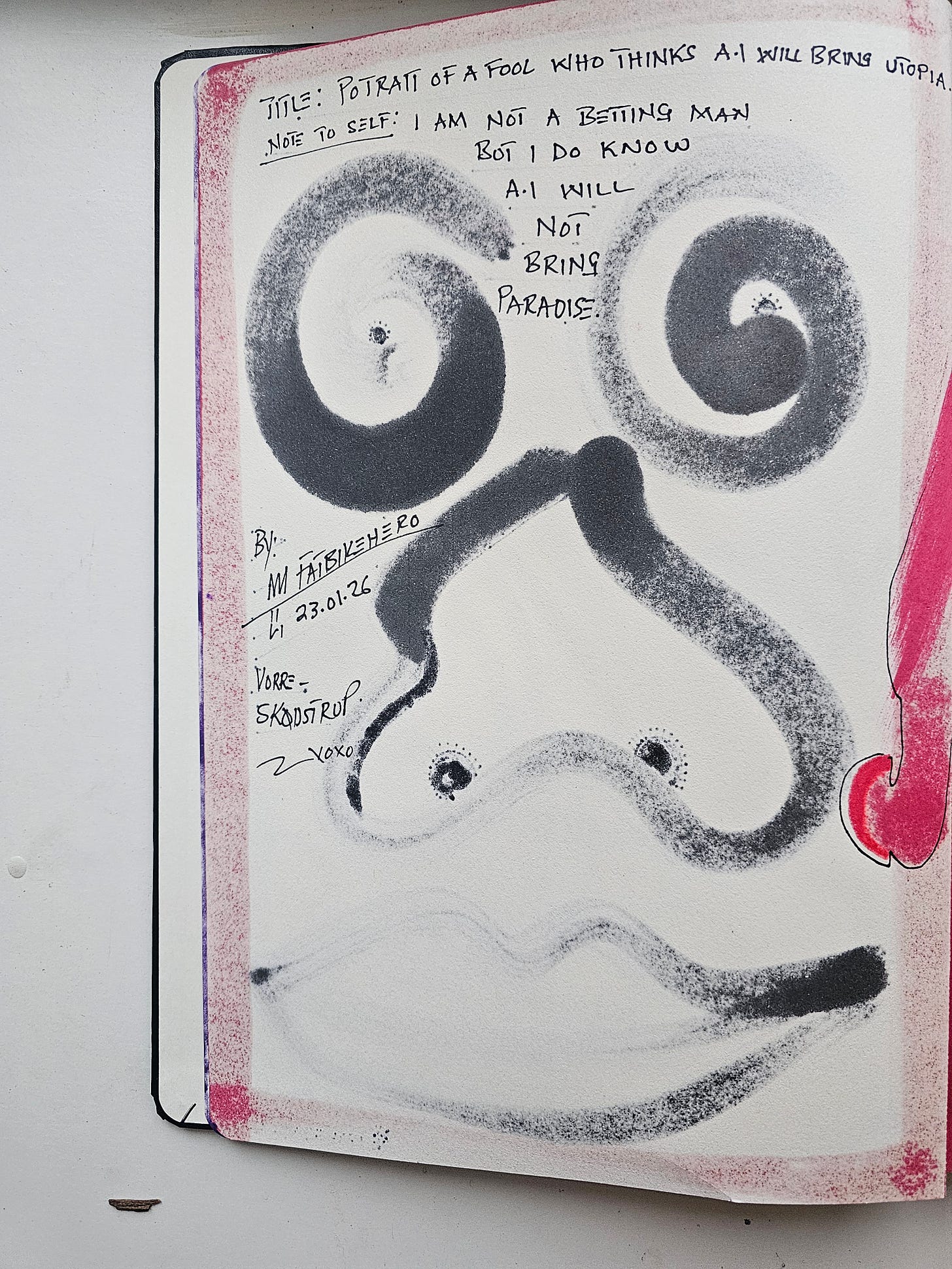 Alt Text: A grainy, textured charcoal transfer drawing of a stylized face with spiral eyes and a bulbous nose by artist FatbikeHero. Handwritten text above the face reads: "Title: Portrait of a fool who thinks A.I will bring utopia. Note to self: I am not a betting man but I do know A.I will not bring paradise." The page has a speckled pink border. Alt Text: A grainy, textured charcoal transfer drawing of a stylized face with spiral eyes and a bulbous nose by artist FatbikeHero. Handwritten text above the face reads: "Title: Portrait of a fool who thinks A.I will bring utopia. Note to self: I am not a betting man but I do know A.I will not bring paradise." The page has a speckled pink border.