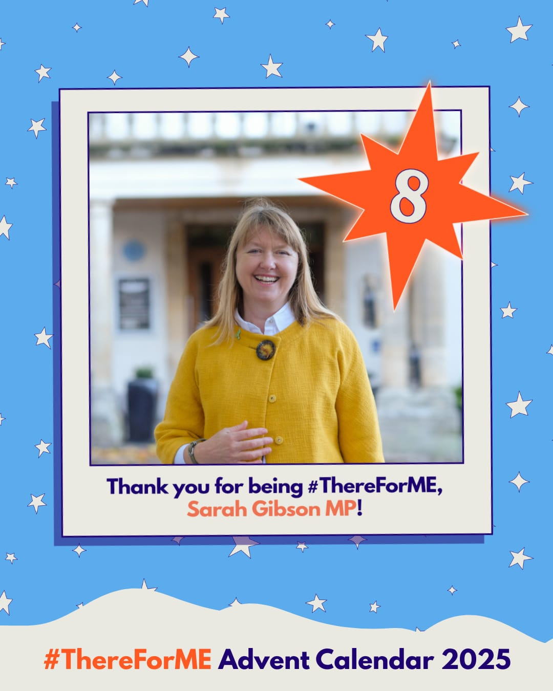 Photo of a smiling lady wearing a yellow jumper in a polaroid-style frame on a starry background, marked with a bright star labelled ‘8’. Text says: ‘Thank you for being #ThereForME, Sarah Gibson MP!’ and ‘Advent Calendar 2025’. Photo of a smiling lady wearing a yellow jumper in a polaroid-style frame on a starry background, marked with a bright star labelled ‘8’. Text says: ‘Thank you for being #ThereForME, Sarah Gibson MP!’ and ‘Advent Calendar 2025’.