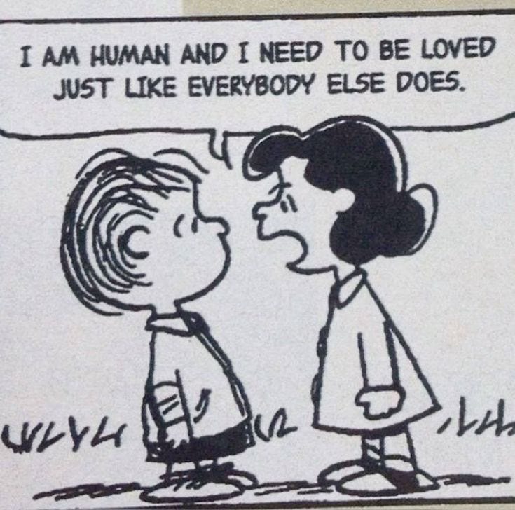 Peanuts comic of Lucy yelling "I AM HUMAN AND I NEED TO BE LOVED JUST LIKE EVERYBODY ELSE" to Linus 