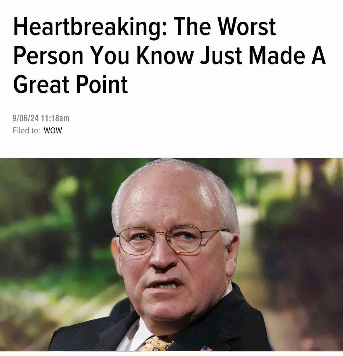 the classic onion "heartbreaking: the worst person you know just made a great point" meme but with dick cheney instead of the other worst person you know